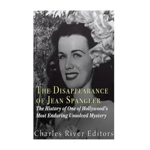 The Disappearance of Jean Spangler: The History of One of Hollywood's Most Enduring Unsolved Mysteries