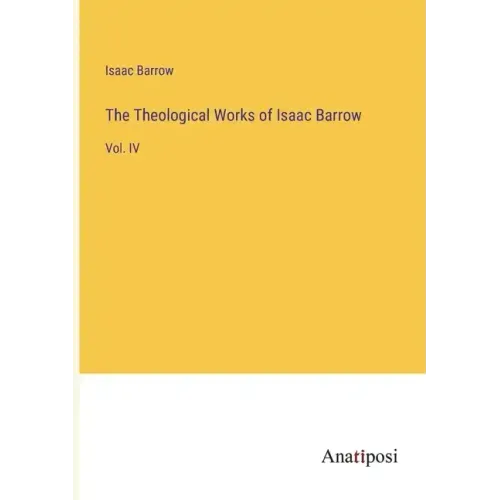 The Theological Works of Isaac Barrow: Vol. IV