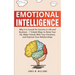 Emotional Intelligence: Why it is Crucial for Success in Life and Business - 7 Simple Ways to Raise Your EQ, Make Friends with Your Emotions, and Impr