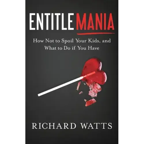 Entitlemania: How Not to Spoil Your Kids, and What to Do If You Have
