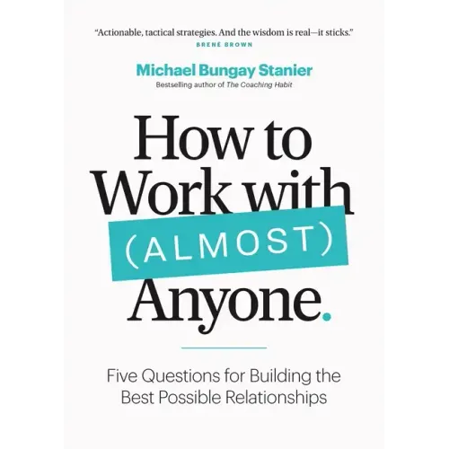 How to Work with (Almost) Anyone: Five Questions for Building the Best Possible Relationships