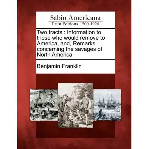 Two Tracts: Information to Those Who Would Remove to America, And, Remarks Concerning the Savages of North America.