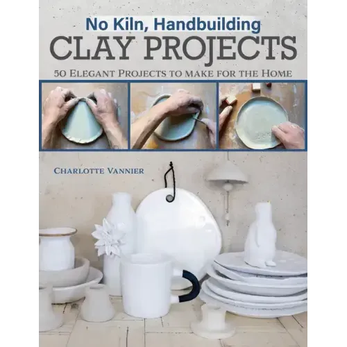 No Kiln, Handbuilding Clay Projects: 50 Elegant Projects to Make for the Home