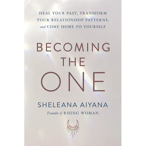 Becoming the One: Heal Your Past, Transform Your Relationship Patterns, and Come Home to Yourself