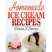 Homemade Ice Cream Recipes: All the Cool and Refreshing Treats for the Entir