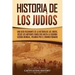 Historia de los judíos: Una guía fascinante de la historia de los judíos, desde los antiguos israelitas hasta la Segunda Guerra Mundial, pasando por e