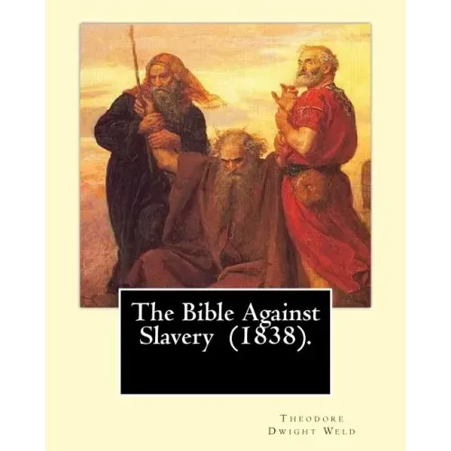 The Bible Against Slavery (1838). By: Theodore Dwight Weld: Theodore Dwight Weld (November 23, 1803 in Hampton, Connecticut - February 3, 1895 in Hyde