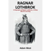 Ragnar Lothbrok: A Biography of Ragnar Lothbrok, A Viking Warrior and King
