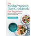 The Mediterranean Diet Cookbook For Beginners: The Complete Mediterranean Diet Guide to Kickstart a Healthy Lifestyle. Includes 3-Month Mediterranean