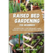 Raised Bed Gardening for Beginners: The Essential Guide to Start and Sustain a Thriving Garden and to Grow Organic Vegetables, Herbs and Fruit