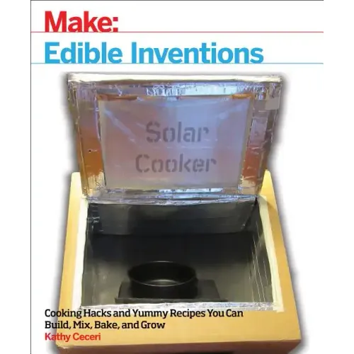 Edible Inventions: Cooking Hacks and Yummy Recipes You Can Build, Mix, Bake, and Grow