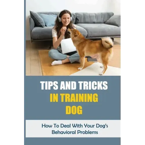 Tips And Tricks In Training Dog: How To Deal With Your Dog's Behavioral Problems: Tricks To Teach Your Puppy