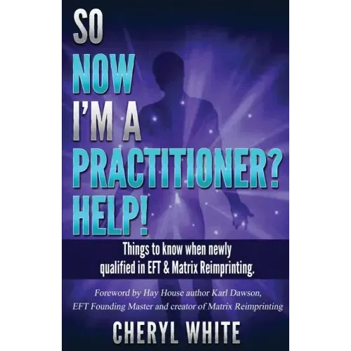 So Now I'm a Practitioner? Help!: Things to Know When Newly Qualified in EFT and Matrix Reimprinting
