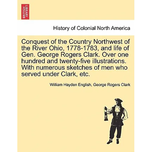 Conquest of the Country Northwest of the River Ohio, 1778-1783, and life of Gen. George Rogers Clark. Over one hundred and twenty-five illustrations.