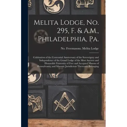 Melita Lodge, No. 295, F. & A.M., Philadelphia, Pa.: Celebration of the Centennial Anniversary of the Sovereignty and Independence of the Grand Lodge