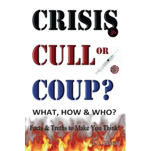 CRISIS, CULL or COUP? WHAT, HOW and WHO? Facts and Truths to Make You Think!: Exposing The Great Lie and the Truth About the Covid-19 Phenomenon.