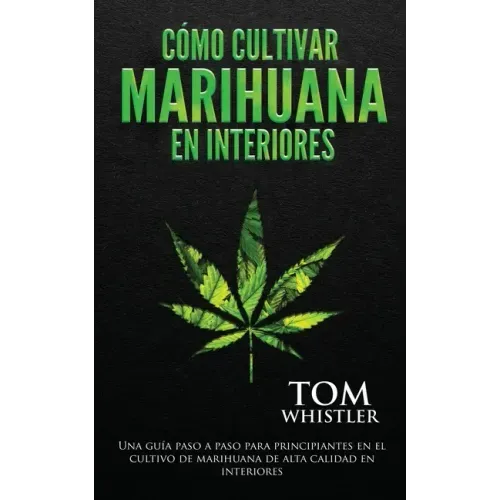 Cómo cultivar marihuana en interiores: Una guía paso a paso para principiantes en el cultivo de marihuana de alta calidad en interiores