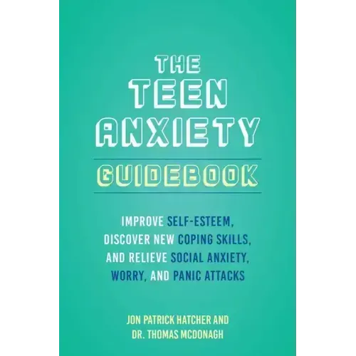 The Teen Anxiety Guidebook: Improve Self-Esteem, Discover New Coping Skills, and Relieve Social Anxiety, Worry, and Panic Attacks