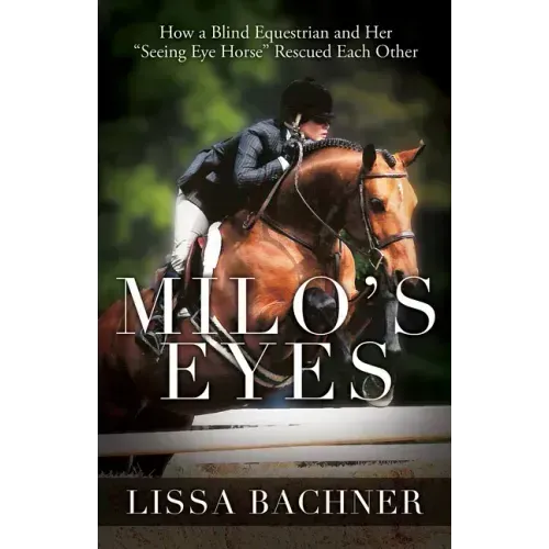 Milo's Eyes: How a Blind Equestrian and Her Seeing Eye Horse Saved Each Other