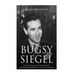 Bugsy Siegel: The Life and Legacy of the Notorious Gangster Who Helped Develop Murder, Inc. and the Las Vegas Strip