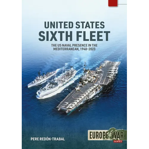 United States Sixth Fleet: The US Naval Presence in the Mediterranean, 1948-2023