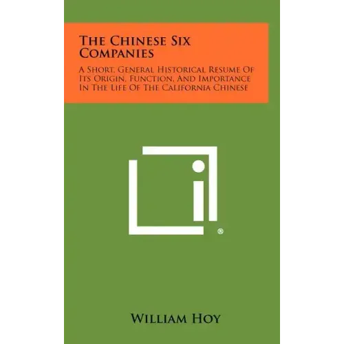The Chinese Six Companies: A Short, General Historical Resume of Its Origin, Function, and Importance in the Life of the California Chinese