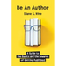 Be An Author: A Guide to the Basics and the Bewares of Getting Published