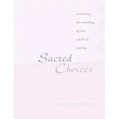 Sacred Choices Accessing the Astrology of Our Celestial Overlay