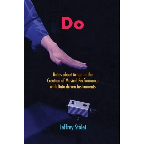 Do: Notes about Action in the Creation of Musical Performance with Data-driven Instruments