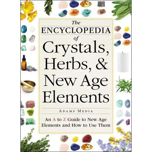 The Encyclopedia of Crystals, Herbs, and New Age Elements: An A to Z Guide to New Age Elements and How to Use Them