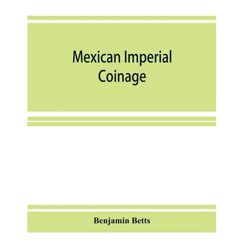 Mexican imperial coinage; the medals and coins of Augustine I (Iturbide), Maximilian, the French invasion, and of the republic during the French inter