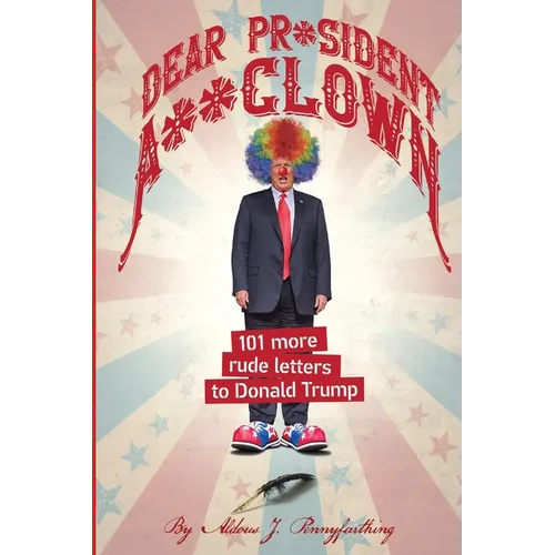 Dear Pr*sident A**clown: 101 More Rude Letters to Donald Trump