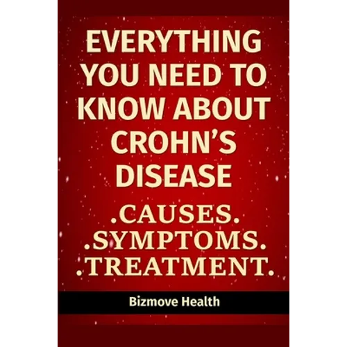 Everything you need to know about Crohn's Disease: Causes, Symptoms, Treatment