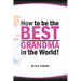 How to be the Best Grandma in the World: Proven Strategies for Making Lifelong Memories