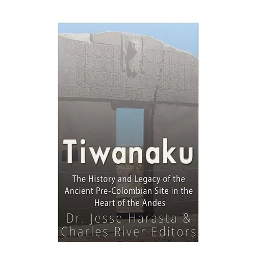 Tiwanaku: The History and Legacy of the Ancient Pre-Colombian Site in the Heart of the Andes