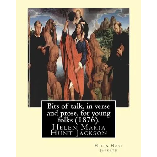 Bits of Talk, in Verse and Prose, for Young Folks (1876). by: H.H (Helen Hunt Jackson): Helen Maria Hunt Jackson, Born Helen Fiske (October 15, 1830 -