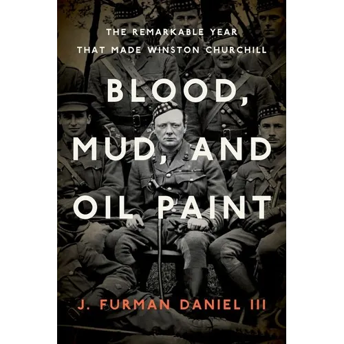 Blood, Mud, and Oil Paint: The Remarkable Year That Made Winston Churchill