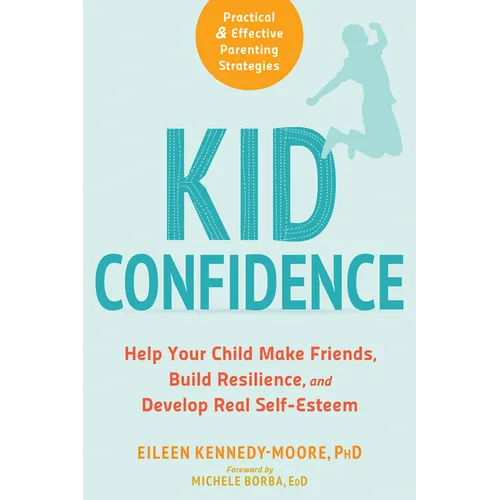 Kid Confidence: Help Your Child Make Friends, Build Resilience, and Develop Real Self-Esteem