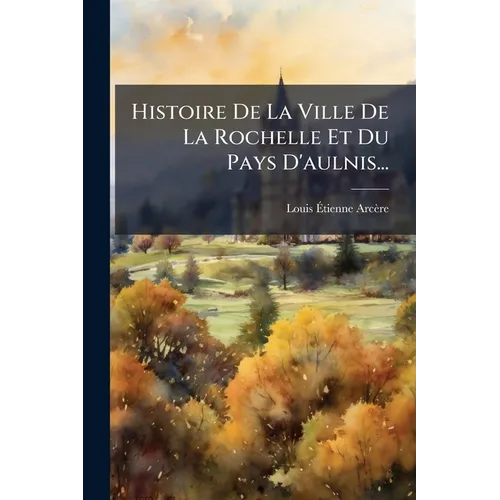 Histoire De La Ville De La Rochelle Et Du Pays D'aulnis...
