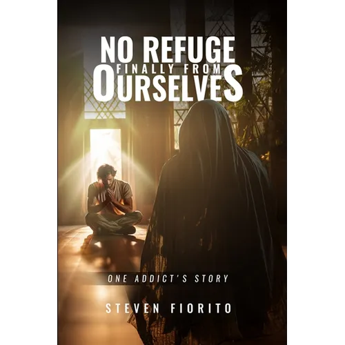 No Refuge, Finally, From Ourselves: One Addict's Story