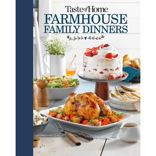 Taste of Home Farmhouse Family Dinners: Turn Sunday Night Meals Into Lifelong Memories