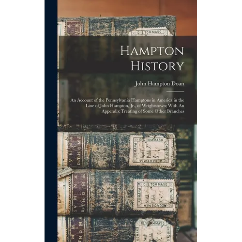 Hampton History: An Account of the Pennsylvania Hamptons in America in the Line of John Hampton, Jr., of Wrightstown; With An Appendix