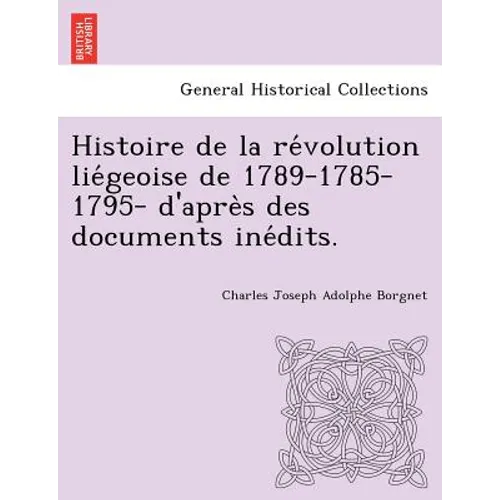 Histoire de la révolution liégeoise de 1789-1785-1795- d'après des documents inédits.