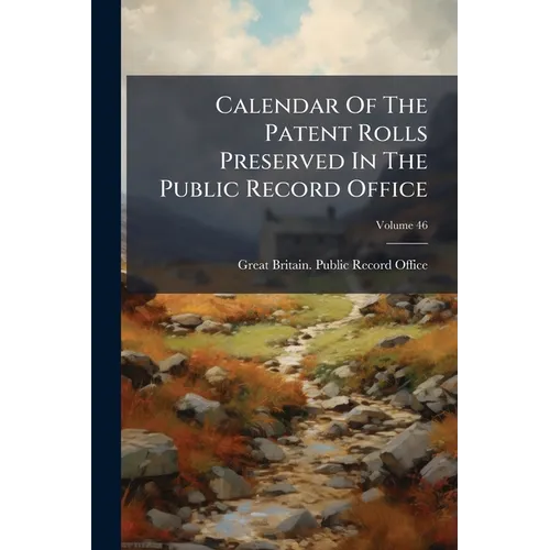 Calendar Of The Patent Rolls Preserved In The Public Record Office; Volume 46