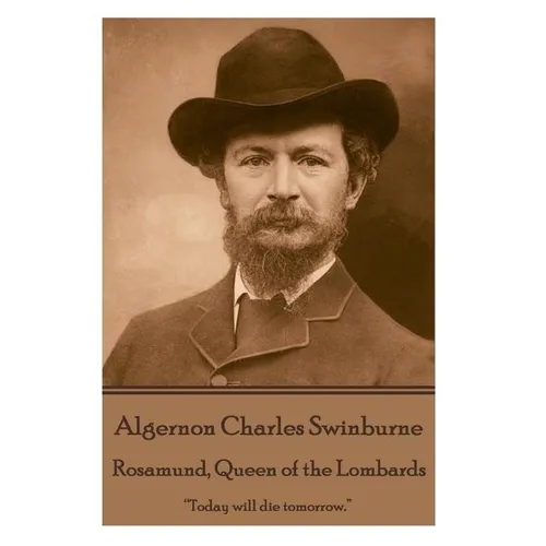 Algernon Charles Swinburne - Rosamund, Queen of the Lombards: "Today will die tomorrow."