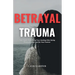 Betrayal Trauma: Your Guide To Finding True Healing After Being Betrayed And Hurt By Your Partner