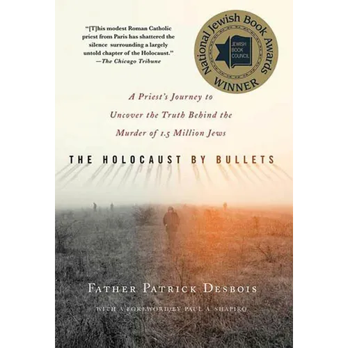 The Holocaust by Bullets: A Priest's Journey to Uncover the Truth Behind the Murder of 1.5 Million Jews