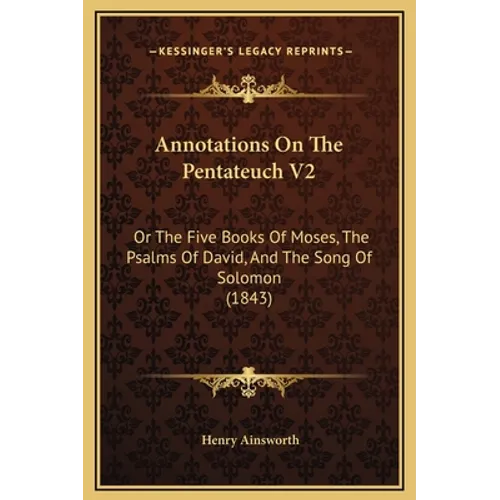 Annotations On The Pentateuch V2: Or The Five Books Of Moses, The Psalms Of David, And The Song Of Solomon (1843)