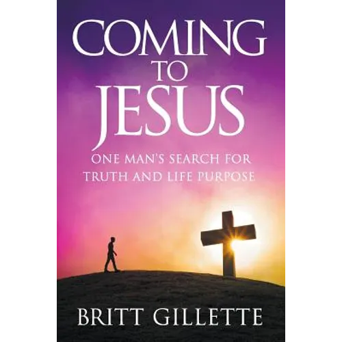 Coming To Jesus: One Man's Search for Truth and Life Purpose