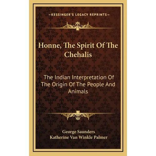 Honne, The Spirit Of The Chehalis: The Indian Interpretation Of The Origin Of The People And Animals